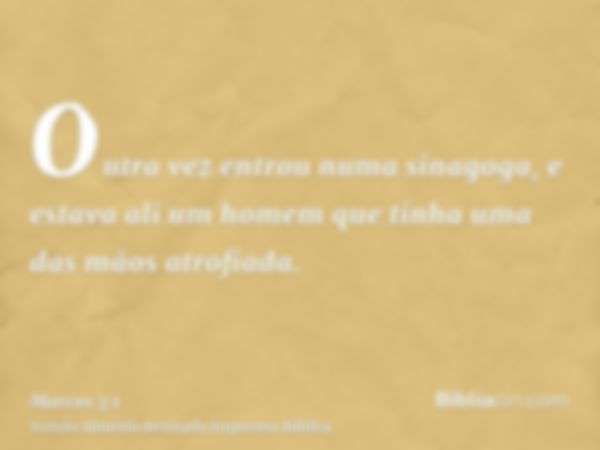 Outra vez entrou numa sinagoga, e estava ali um homem que tinha uma das mãos atrofiada.