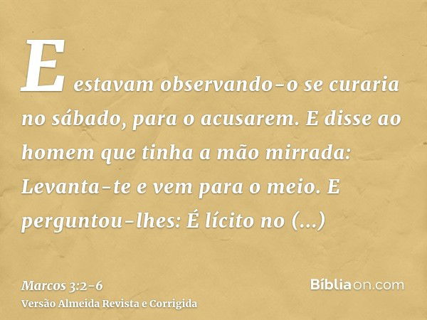 E estavam observando-o se curaria no sábado, para o acusarem.E disse ao homem que tinha a mão mirrada: Levanta-te e vem para o meio.E perguntou-lhes: É lícito n