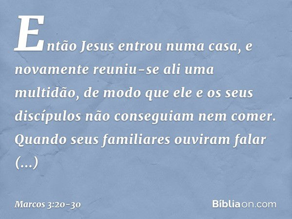 Então Jesus entrou numa casa, e novamente reuniu-se ali uma multidão, de modo que ele e os seus discípulos não conseguiam nem comer. Quando seus familiares ouvi