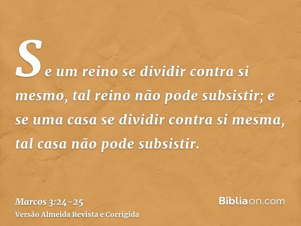 Se um reino se dividir contra si mesmo, tal reino não pode subsistir;e se uma casa se dividir contra si mesma, tal casa não pode subsistir.