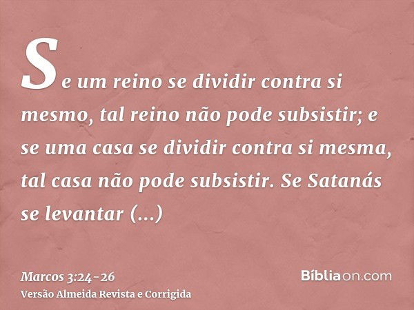 Se um reino se dividir contra si mesmo, tal reino não pode subsistir;e se uma casa se dividir contra si mesma, tal casa não pode subsistir.Se Satanás se levanta