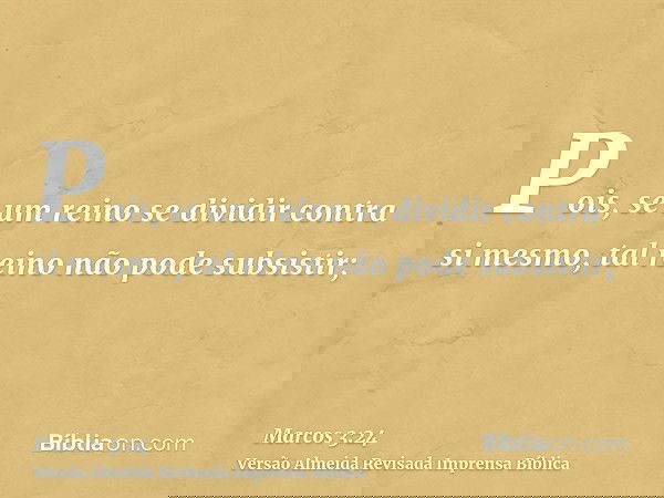 Pois, se um reino se dividir contra si mesmo, tal reino não pode subsistir;