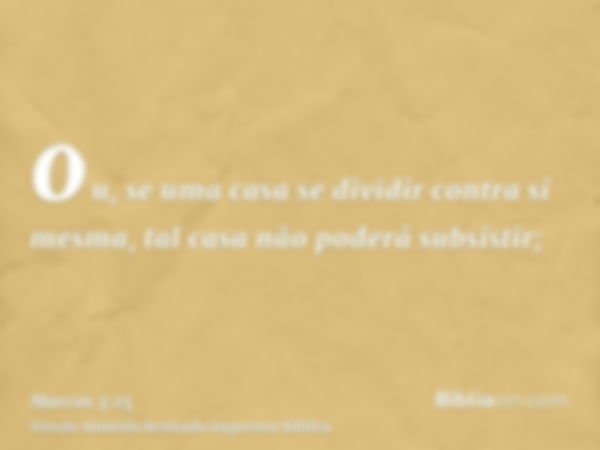 ou, se uma casa se dividir contra si mesma, tal casa não poderá subsistir;