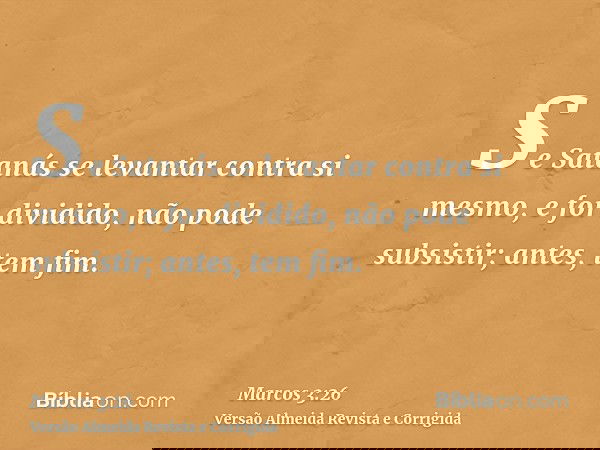 Se Satanás se levantar contra si mesmo, e for dividido, não pode subsistir; antes, tem fim.