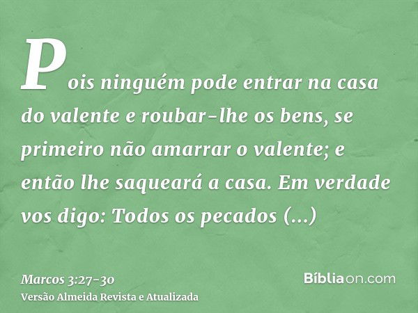 Pois ninguém pode entrar na casa do valente e roubar-lhe os bens, se primeiro não amarrar o valente; e então lhe saqueará a casa.Em verdade vos digo: Todos os p