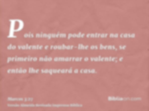 Pois ninguém pode entrar na casa do valente e roubar-lhe os bens, se primeiro não amarrar o valente; e então lhe saqueará a casa.