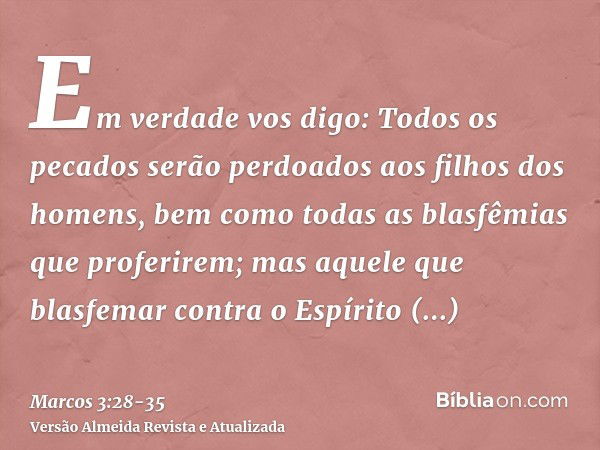 Em verdade vos digo: Todos os pecados serão perdoados aos filhos dos homens, bem como todas as blasfêmias que proferirem;mas aquele que blasfemar contra o Espír