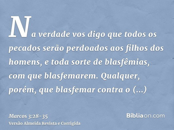 Na verdade vos digo que todos os pecados serão perdoados aos filhos dos homens, e toda sorte de blasfêmias, com que blasfemarem.Qualquer, porém, que blasfemar c