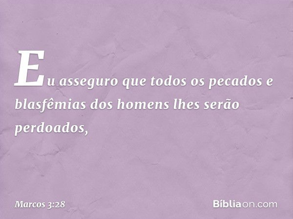 Eu asseguro que todos os pecados e blasfêmias dos homens lhes serão perdoados, -- Marcos 3:28