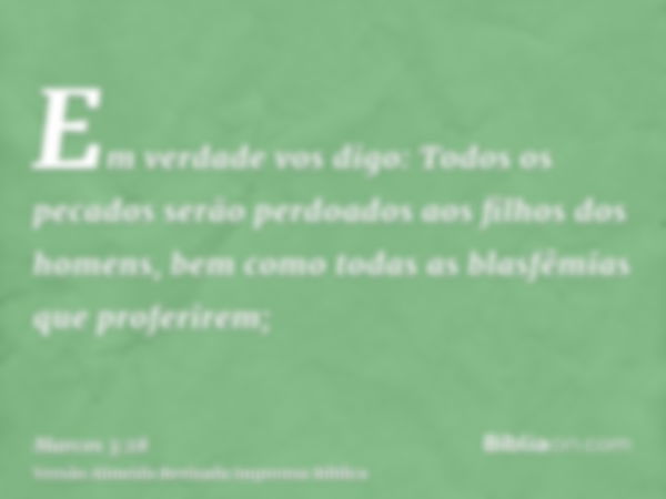 Em verdade vos digo: Todos os pecados serão perdoados aos filhos dos homens, bem como todas as blasfêmias que proferirem;