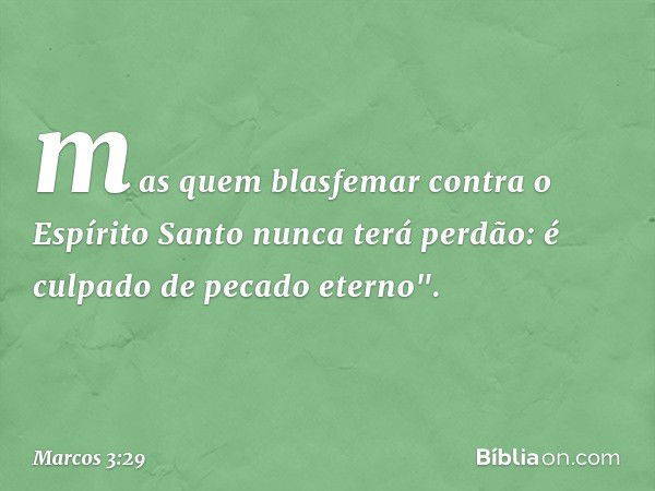 mas quem blasfemar contra o Espírito Santo nunca terá perdão: é culpado de pecado eterno". -- Marcos 3:29