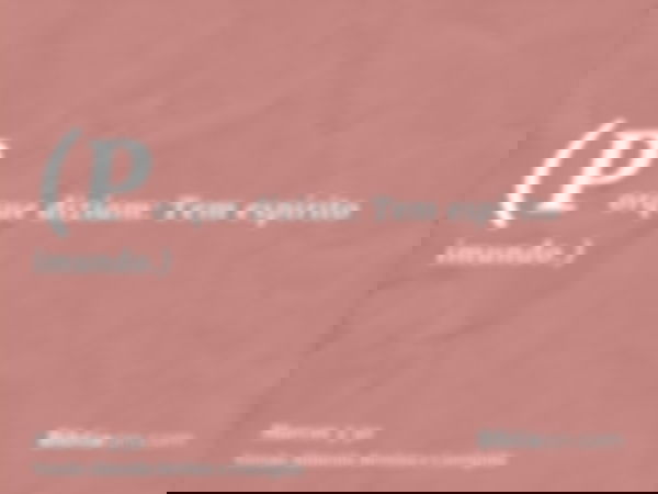 (Porque diziam: Tem espírito imundo.)
