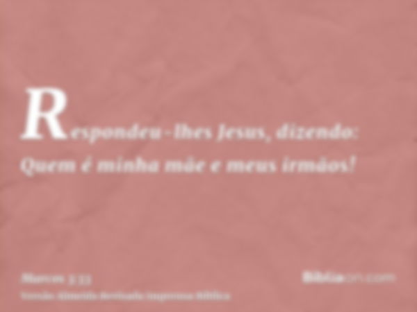 Respondeu-lhes Jesus, dizendo: Quem é minha mãe e meus irmãos!