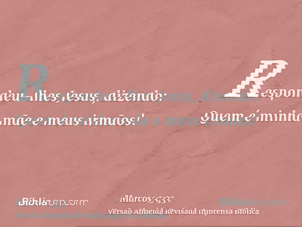 Respondeu-lhes Jesus, dizendo: Quem é minha mãe e meus irmãos!