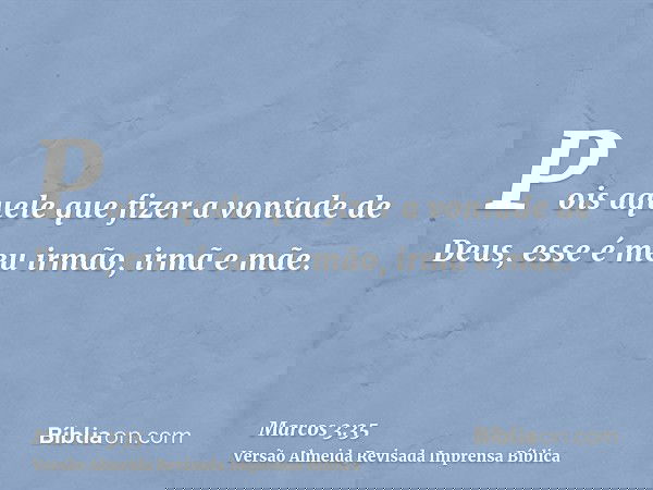 Pois aquele que fizer a vontade de Deus, esse é meu irmão, irmã e mãe.