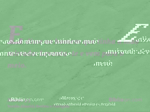 E disse ao homem que tinha a mão mirrada: Levanta-te e vem para o meio.