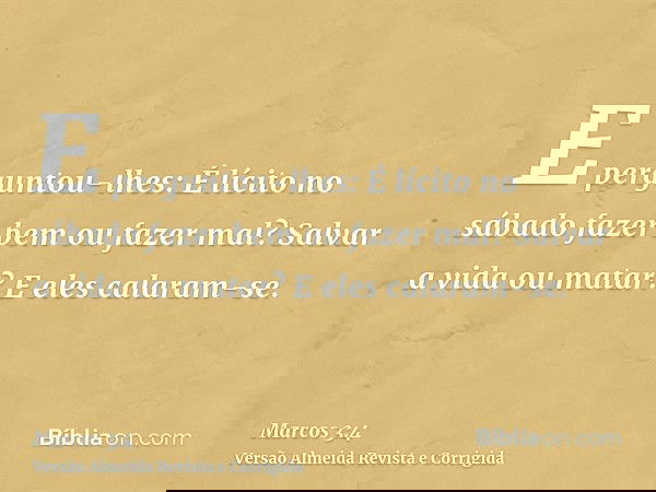 E perguntou-lhes: É lícito no sábado fazer bem ou fazer mal? Salvar a vida ou matar? E eles calaram-se.