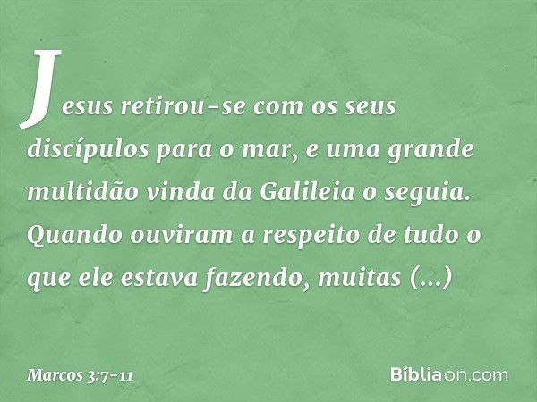 Jesus retirou-se com os seus discípulos para o mar, e uma grande multidão vinda da Galileia o seguia. Quando ouviram a respeito de tudo o que ele estava fazendo