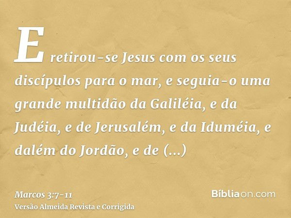 E retirou-se Jesus com os seus discípulos para o mar, e seguia-o uma grande multidão da Galiléia, e da Judéia,e de Jerusalém, e da Iduméia, e dalém do Jordão, e