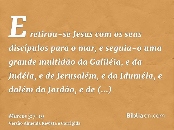 E retirou-se Jesus com os seus discípulos para o mar, e seguia-o uma grande multidão da Galiléia, e da Judéia,e de Jerusalém, e da Iduméia, e dalém do Jordão, e