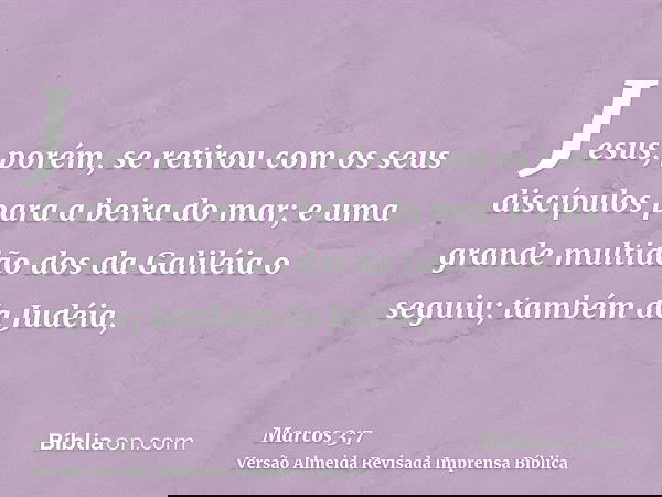 Jesus, porém, se retirou com os seus discípulos para a beira do mar; e uma grande multidão dos da Galiléia o seguiu; também da Judéia,