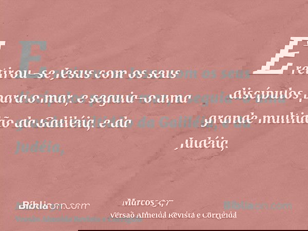 E retirou-se Jesus com os seus discípulos para o mar, e seguia-o uma grande multidão da Galiléia, e da Judéia,