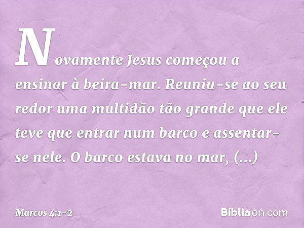 Novamente Jesus começou a ensinar à beira-mar. Reuniu-se ao seu redor uma multidão tão grande que ele teve que entrar num barco e assentar-se nele. O barco esta