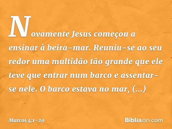 Novamente Jesus começou a ensinar à beira-mar. Reuniu-se ao seu redor uma multidão tão grande que ele teve que entrar num barco e assentar-se nele. O barco esta