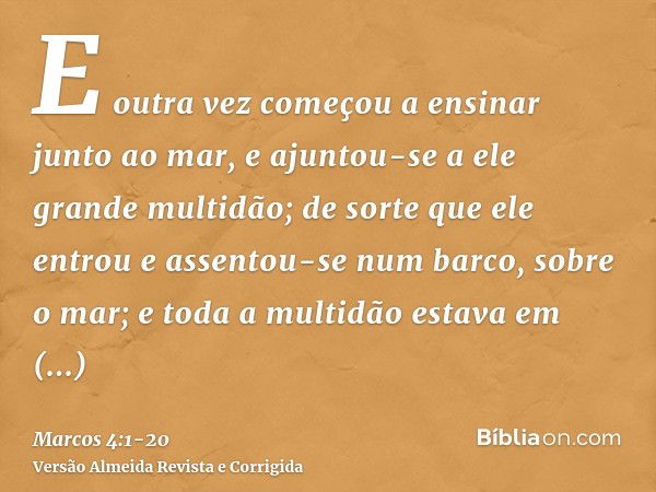 E outra vez começou a ensinar junto ao mar, e ajuntou-se a ele grande multidão; de sorte que ele entrou e assentou-se num barco, sobre o mar; e toda a multidão 