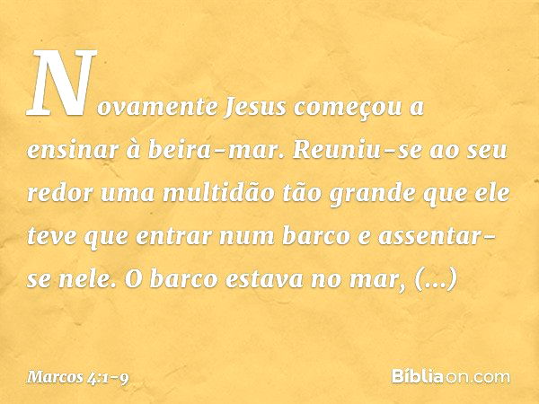 Novamente Jesus começou a ensinar à beira-mar. Reuniu-se ao seu redor uma multidão tão grande que ele teve que entrar num barco e assentar-se nele. O barco esta