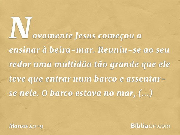 Novamente Jesus começou a ensinar à beira-mar. Reuniu-se ao seu redor uma multidão tão grande que ele teve que entrar num barco e assentar-se nele. O barco esta