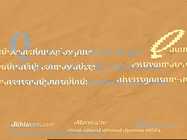 Quando se achou só, os que estavam ao redor dele, com os doze, interrogaram-no acerca da parábola.