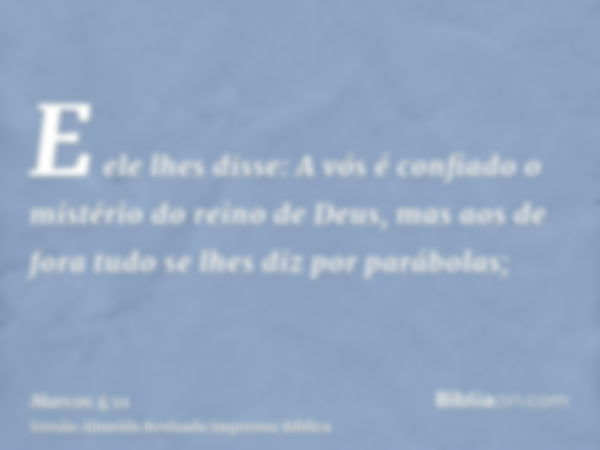 E ele lhes disse: A vós é confiado o mistério do reino de Deus, mas aos de fora tudo se lhes diz por parábolas;