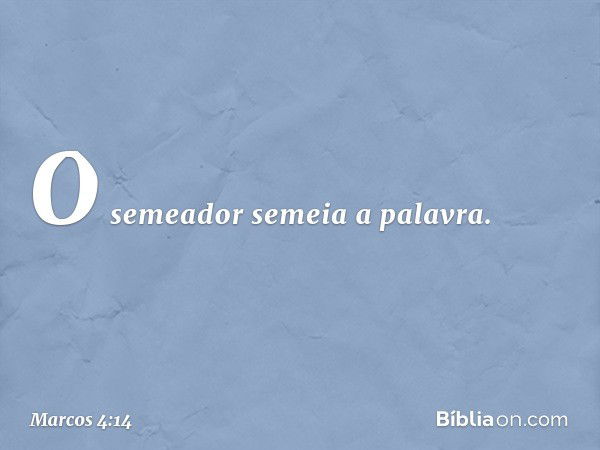 O semeador semeia a palavra. -- Marcos 4:14