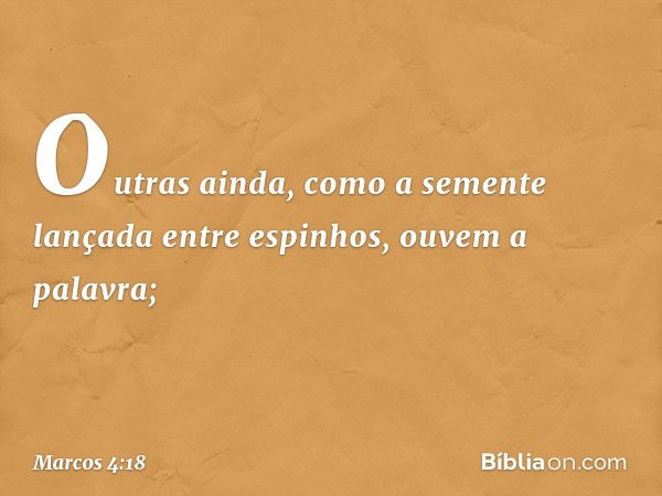 Outras ainda, como a semente lançada entre espinhos, ouvem a palavra; -- Marcos 4:18