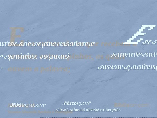 E os outros são os que recebem a semente entre espinhos, os quais ouvem a palavra;