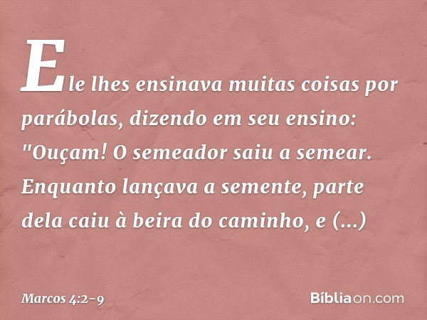 Ele lhes ensinava muitas coisas por parábolas, dizendo em seu ensino: "Ouçam! O semeador saiu a semear. Enquanto lançava a semente, parte dela caiu à beira do c