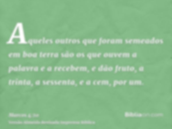 Aqueles outros que foram semeados em boa terra são os que ouvem a palavra e a recebem, e dão fruto, a trinta, a sessenta, e a cem, por um.