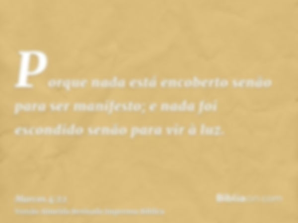 Porque nada está encoberto senão para ser manifesto; e nada foi escondido senão para vir à luz.