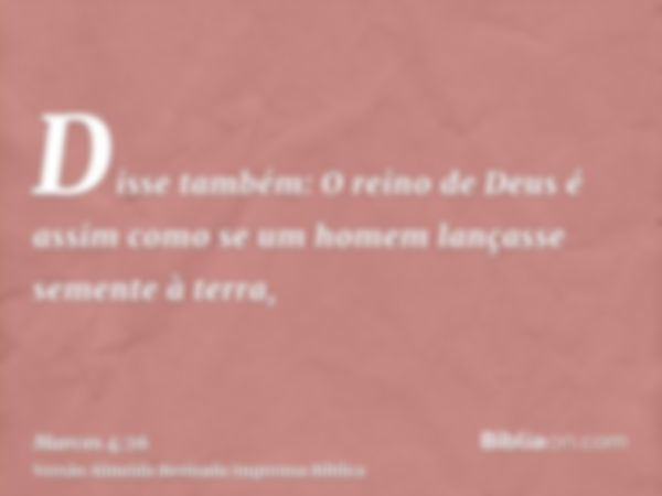 Disse também: O reino de Deus é assim como se um homem lançasse semente à terra,