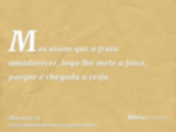 Mas assim que o fruto amadurecer, logo lhe mete a foice, porque é chegada a ceifa.