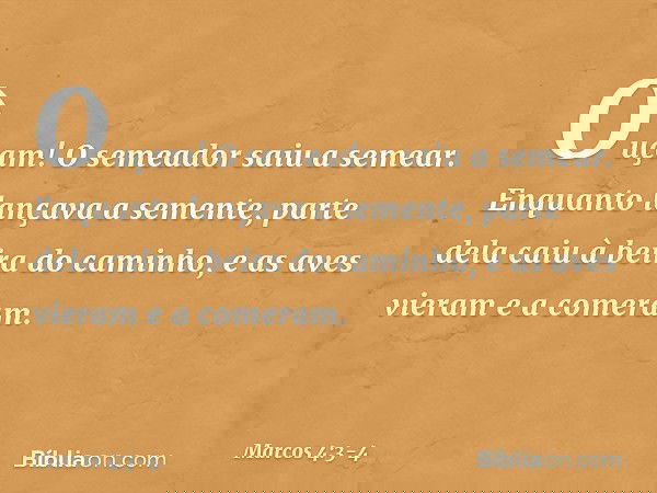 "Ouçam! O semeador saiu a semear. Enquanto lançava a semente, parte dela caiu à beira do caminho, e as aves vieram e a comeram. -- Marcos 4:3-4