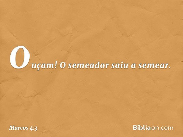 "Ouçam! O semeador saiu a semear. -- Marcos 4:3