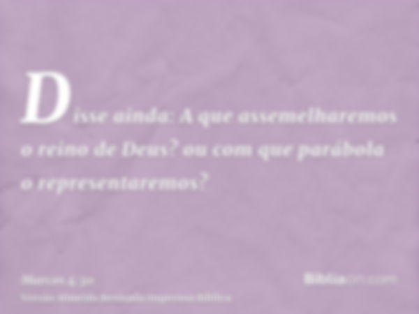 Disse ainda: A que assemelharemos o reino de Deus? ou com que parábola o representaremos?