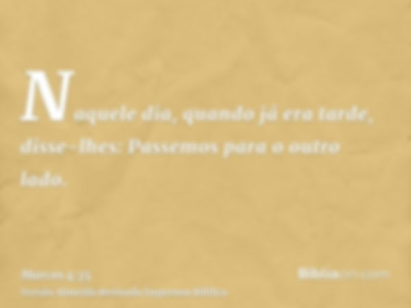 Naquele dia, quando já era tarde, disse-lhes: Passemos para o outro lado.