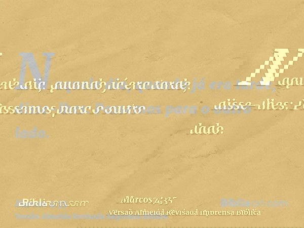 Naquele dia, quando já era tarde, disse-lhes: Passemos para o outro lado.
