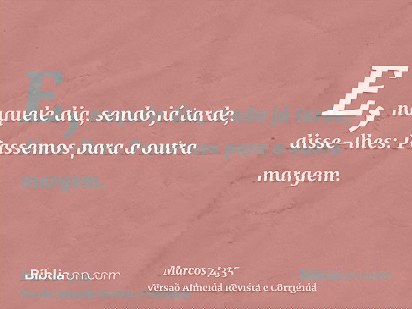 E, naquele dia, sendo já tarde, disse-lhes: Passemos para a outra margem.