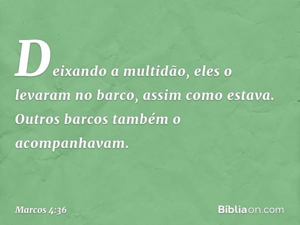 Deixando a multidão, eles o levaram no barco, assim como estava. Outros barcos também o acompanhavam. -- Marcos 4:36