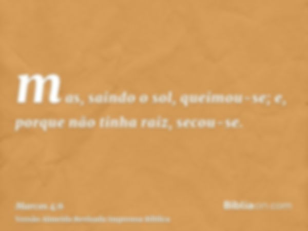 mas, saindo o sol, queimou-se; e, porque não tinha raiz, secou-se.