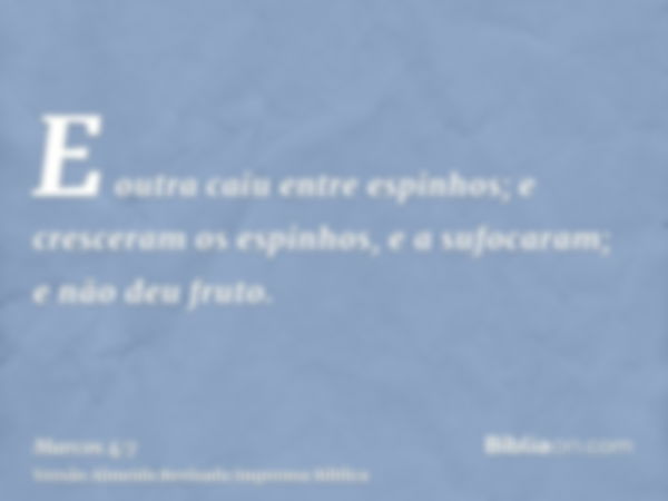 E outra caiu entre espinhos; e cresceram os espinhos, e a sufocaram; e não deu fruto.